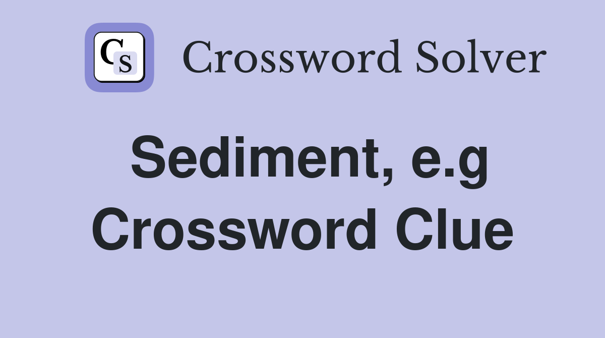 Sediment, e.g. Crossword Clue Answers Crossword Solver